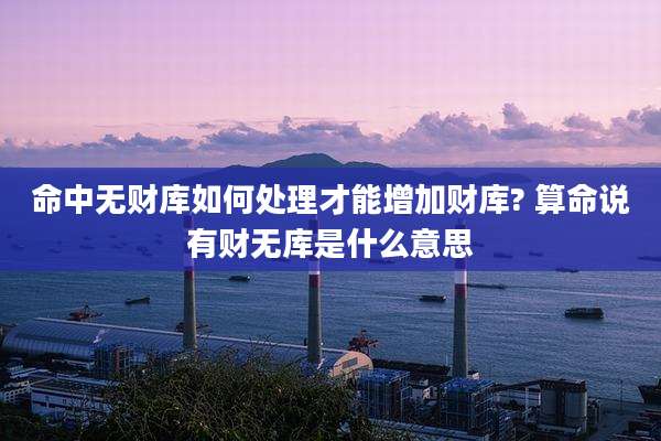 命中无财库如何处理才能增加财库? 算命说有财无库是什么意思