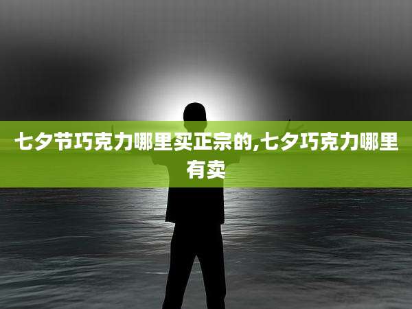 七夕节巧克力哪里买正宗的,七夕巧克力哪里有卖