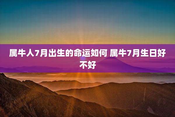 属牛人7月出生的命运如何 属牛7月生日好不好