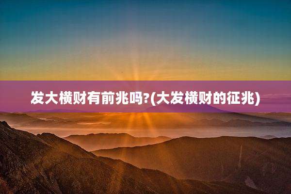发大横财有前兆吗?(大发横财的征兆)
