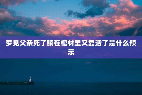 梦见父亲死了躺在棺材里又复活了是什么预示