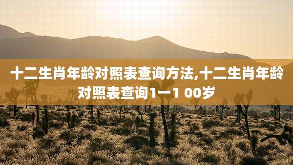 十二生肖年龄对照表查询方法,十二生肖年龄对照表查询1一1 00岁
