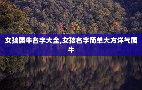 女孩属牛名字大全,女孩名字简单大方洋气属牛