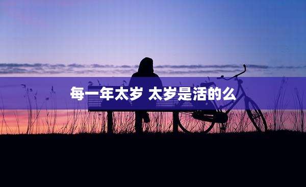 每一年太岁 太岁是活的么