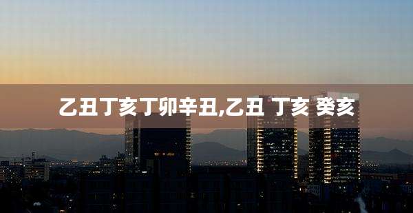 乙丑丁亥丁卯辛丑,乙丑 丁亥 癸亥