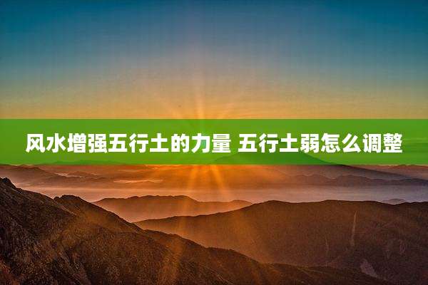 风水增强五行土的力量 五行土弱怎么调整