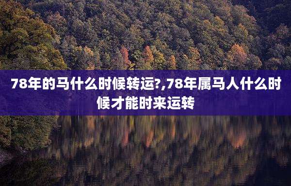 78年的马什么时候转运?,78年属马人什么时候才能时来运转