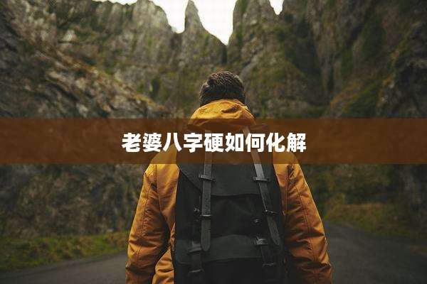 老婆八字硬如何化解