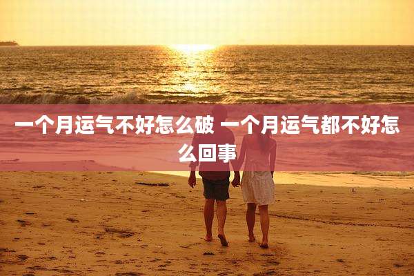 一个月运气不好怎么破 一个月运气都不好怎么回事