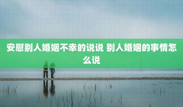 安慰别人婚姻不幸的说说 别人婚姻的事情怎么说