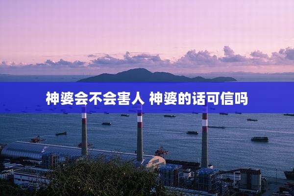 神婆会不会害人 神婆的话可信吗