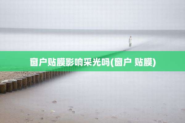 窗户贴膜影响采光吗(窗户 贴膜)