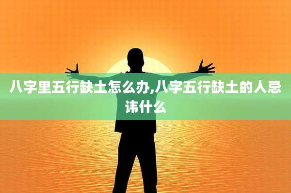 八字里五行缺土怎么办,八字五行缺土的人忌讳什么