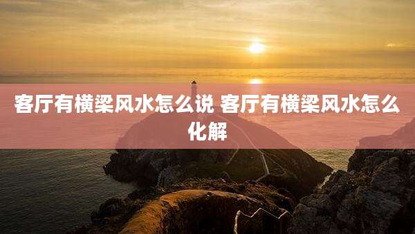 客厅有横梁风水怎么说 客厅有横梁风水怎么化解