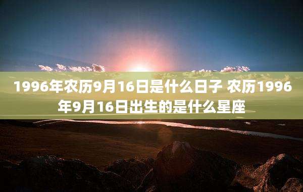 1996年农历9月16日是什么日子 农历1996年9月16日出生的是什么星座