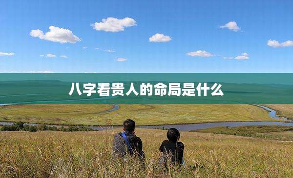 八字看贵人的命局是什么