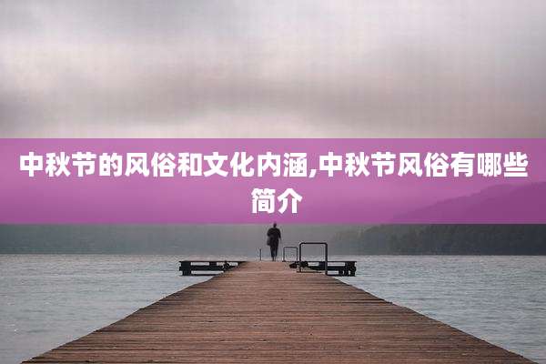 中秋节的风俗和文化内涵,中秋节风俗有哪些 简介