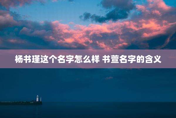 杨书瑾这个名字怎么样 书萱名字的含义