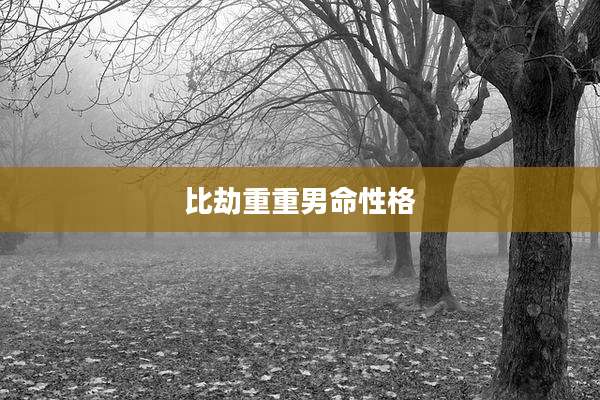 比劫重重男命性格