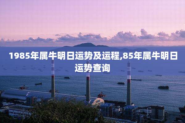 1985年属牛明日运势及运程,85年属牛明日运势查询