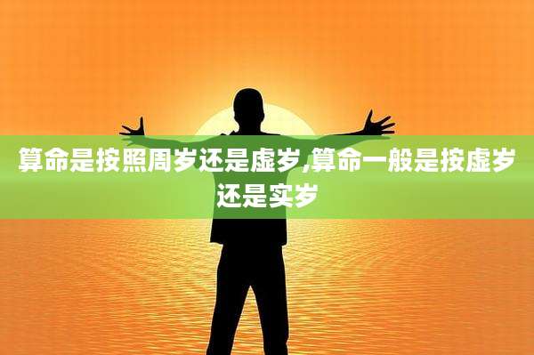 算命是按照周岁还是虚岁,算命一般是按虚岁还是实岁