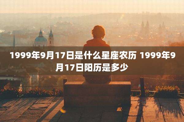 1999年9月17日是什么星座农历 1999年9月17日阳历是多少