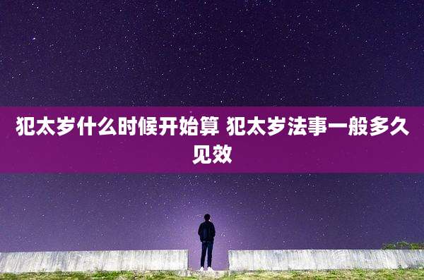 犯太岁什么时候开始算 犯太岁法事一般多久见效