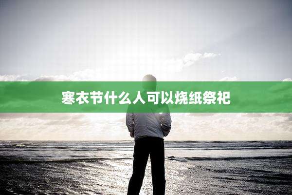 寒衣节什么人可以烧纸祭祀