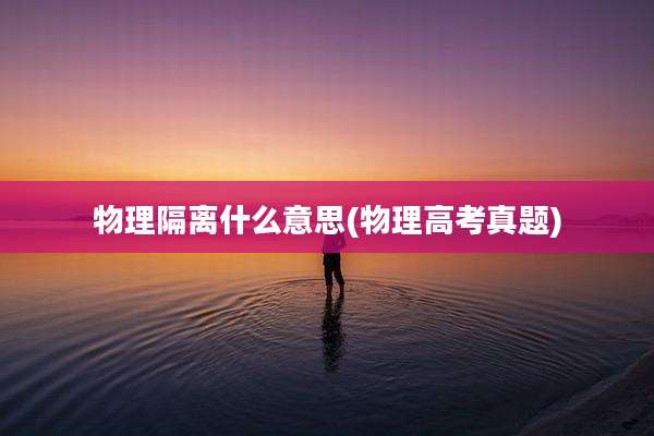 物理隔离什么意思(物理高考真题)