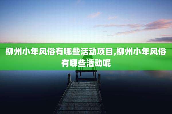 柳州小年风俗有哪些活动项目,柳州小年风俗有哪些活动呢