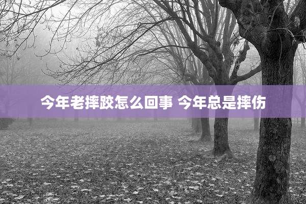 今年老摔跤怎么回事 今年总是摔伤
