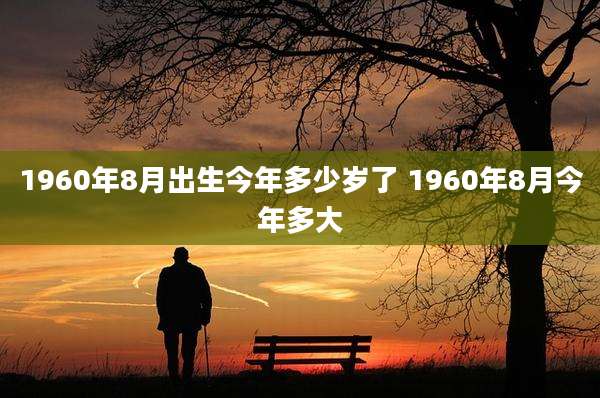 1960年8月出生今年多少岁了 1960年8月今年多大