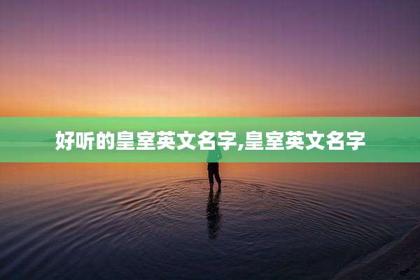 好听的皇室英文名字,皇室英文名字