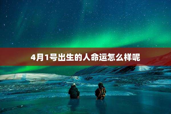 4月1号出生的人命运怎么样呢