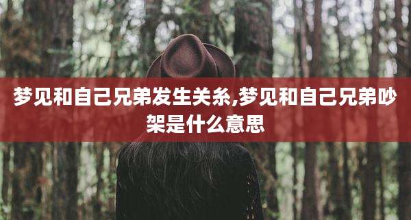 梦见和自己兄弟发生关糸,梦见和自己兄弟吵架是什么意思