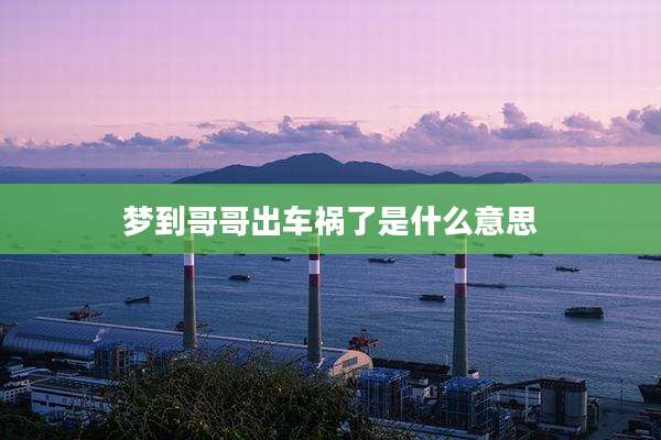梦到哥哥出车祸了是什么意思
