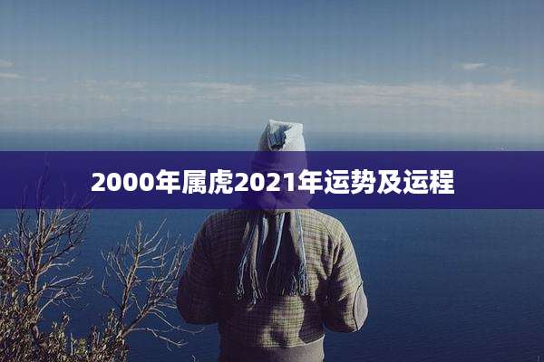 2000年属虎2021年运势及运程
