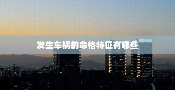 发生车祸的命格特征有哪些