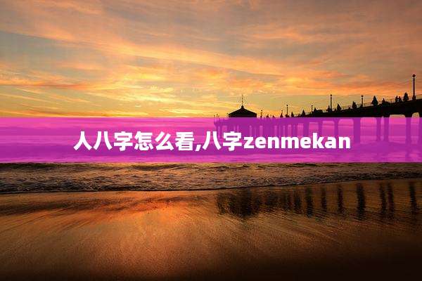 人八字怎么看,八字zenmekan