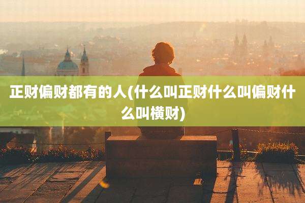 正财偏财都有的人(什么叫正财什么叫偏财什么叫横财)