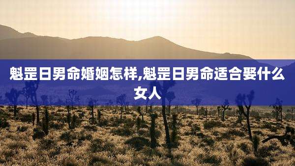 魁罡日男命婚姻怎样,魁罡日男命适合娶什么女人
