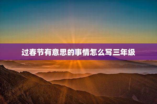 过春节有意思的事情怎么写三年级