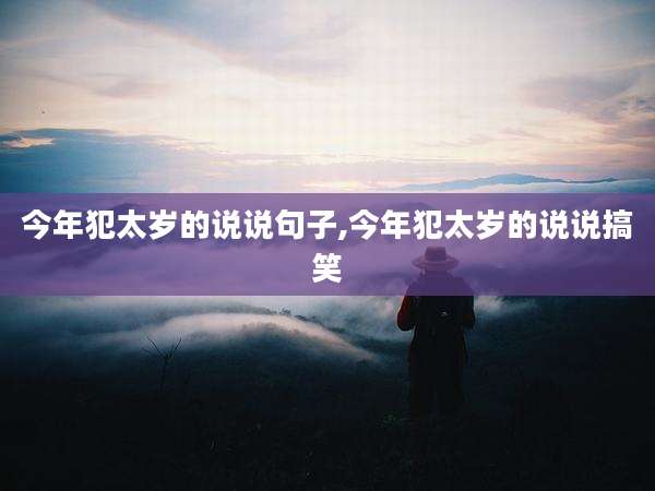今年犯太岁的说说句子,今年犯太岁的说说搞笑