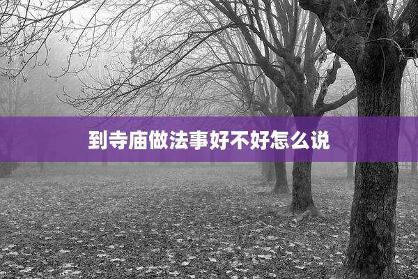 到寺庙做法事好不好怎么说