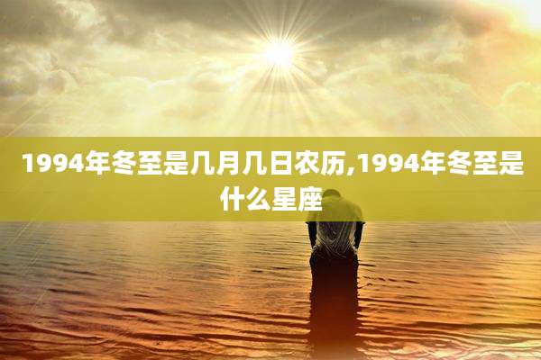 1994年冬至是几月几日农历,1994年冬至是什么星座