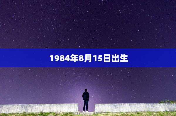 1984年8月15日出生