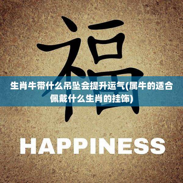 生肖牛带什么吊坠会提升运气(属牛的适合佩戴什么生肖的挂饰)