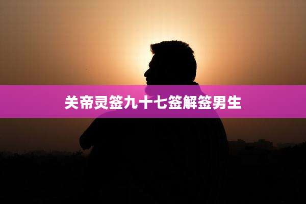 关帝灵签九十七签解签男生