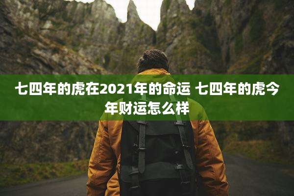 七四年的虎在2021年的命运 七四年的虎今年财运怎么样
