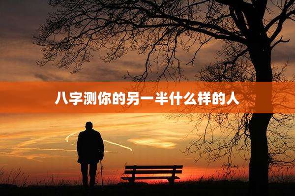 八字测你的另一半什么样的人